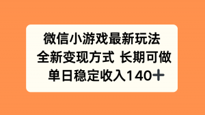 微信小游戏最新玩法,全新变现方式,单日稳定收入140+-七七项目网