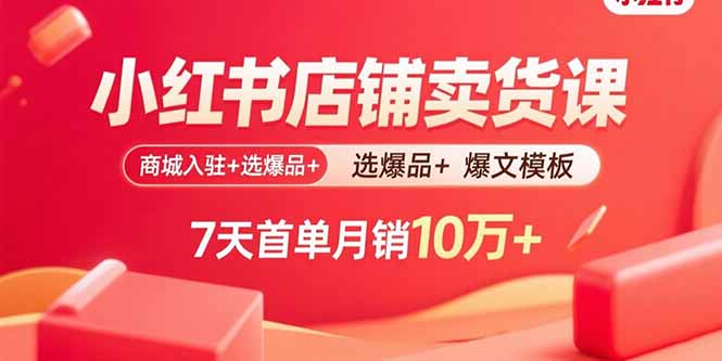 小红书店铺卖货课：商城入驻+选爆品+爆文模板，7天首单月销10万+-七七项目网