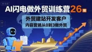 AI闪电做外贸训练营26期，外贸建站开发客户内容营销从0到3做外贸-七七项目网
