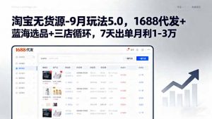 淘宝无货源-9月玩法5.0,1688代发+蓝海选品+三店循环,7天出单月利1-3万-七七项目网