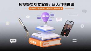 短视频实战文案课:从入门到进阶 标题创作+脚本撰写+文案优化三大核心模块-七七项目网