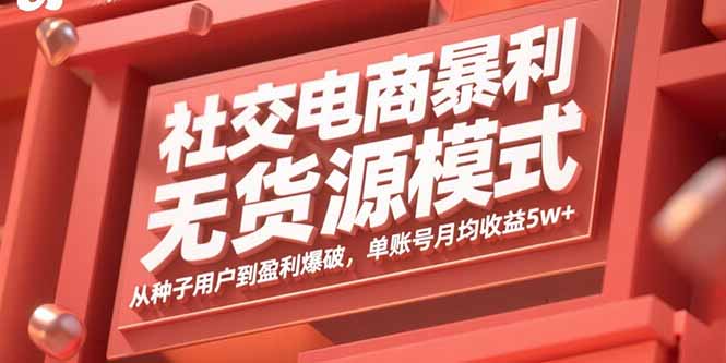 社交电商暴利无货源模式：从种子用户到盈利爆破，单账号月均收益5w+-七七项目网