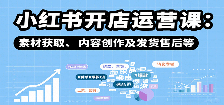 小红书开店运营课：选品、上架、营销、素材获取、内容创作及发货售后等-七七项目网