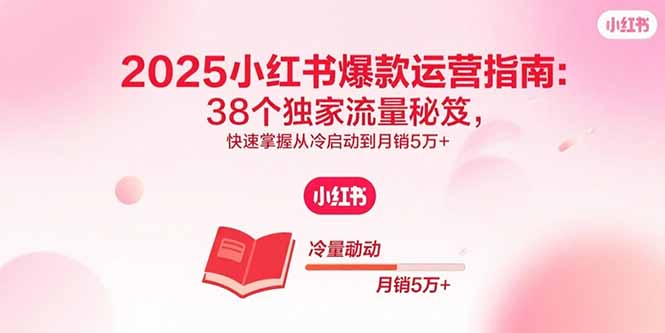 2025小红书爆款运营指南：38个独家流量秘笈，快速掌握从冷启动到月销5万+-七七项目网