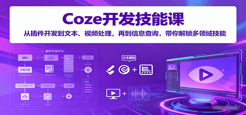 Coze开发技能课：从插件开发到文本、视频处理，再到信息查询，带你解锁多领域技能-七七项目网