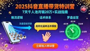 2025抖音直播带货特训:推流逻辑、话术体系、罗盘运营,7天千人池月销20万+-七七项目网