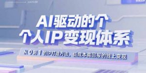 AI驱动的个人IP变现体系:从0到1的IP打造方法,低成本高回报的线上变现-七七项目网