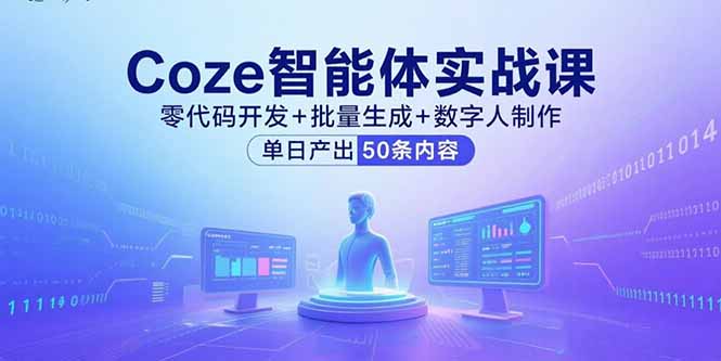 Coze智能体实战课，零代码开发+批量生成+数字人制作，单日产出50条内容-七七项目网