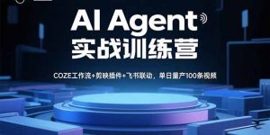 AI Agent实战训练营，COZE工作流+剪映插件+飞书联动，单日量产100条视频-七七项目网