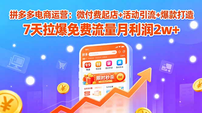 拼多多电商运营：微付费起店+活动引流+爆款打造 7天拉爆免费流量月利润2w+-七七项目网