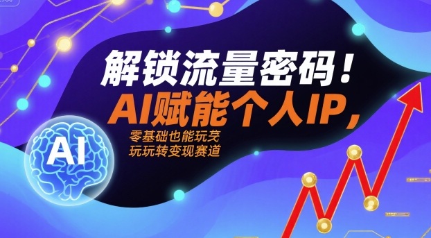 解锁流量密码！AI赋能个人IP，零基础也能玩转变现赛道-七七项目网