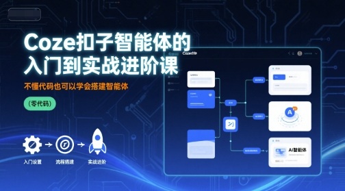 Coze扣子智能体的入门到实战进阶课，不懂代码也可以学会搭建智能体-七七项目网