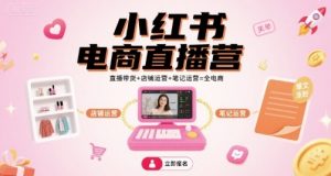 小红书电商直播营,直播带货+店铺运营+笔记运营=全电商-七七项目网