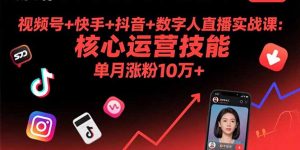 视频号+快手+抖音+数字人直播实战课(9月-七七项目网