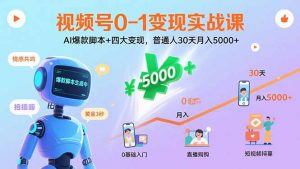 视频号0-1变现实战课：AI爆款脚本+四大变现，普通人30天月入5000+-七七项目网