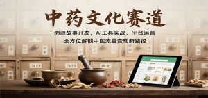 中药文化赛道:溯源故事开发,AI工具实战,平台运营,全方位解锁中医流量变现新路径-七七项目网
