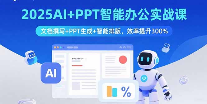2025AI+PPT智能办公实战课：文档撰写+PPT生成+智能排版，效率提升300%-七七项目网