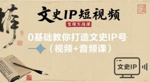 文史IP短视频变现实战课,0基础教你打造文史IP号(视频+音频课)-七七项目网
