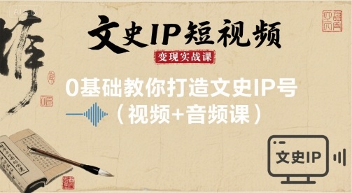 文史IP短视频变现实战课，0基础教你打造文史IP号(视频+音频课)-七七项目网