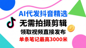 AI代发抖音精选,领取视频直接发布,单号每天领取3条,单条笔记最高3k,无需拍摄剪辑,懒人福利-七七项目网
