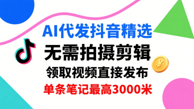 AI代发抖音精选，领取视频直接发布，单号每天领取3条，单条笔记最高3k，无需拍摄剪辑，懒人福利-七七项目网