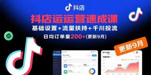 抖店运营速成课,基础设置+流量扶持+千川投流,30天日均订单200+(更新9月-七七项目网