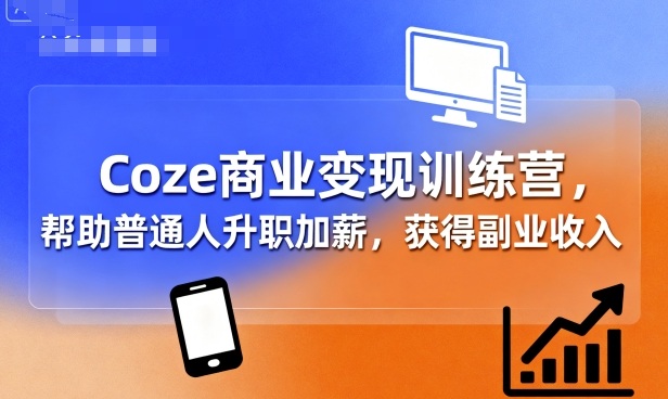 Coze商业变现训练营，帮助普通人升职加薪， 获得副业收入-七七项目网