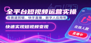 全平台短视频运营实操,各赛道剪辑、快手直播、数字人应用等,快速实现短视频变现-七七项目网