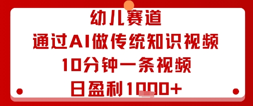 幼儿赛道：通过AI做传统知识视频，10分钟一条视频，日盈利多张-七七项目网