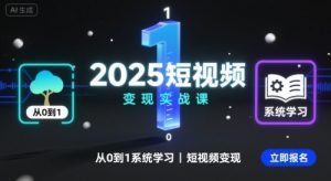 2025短视频变现实战课,从0到1系统学习短视频变现-七七项目网