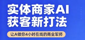 实体商家AI获客新打法【2025年9月】​让AI做你24小时在线的商业军师，效率开挂，甩开盲目摸索-七七项目网