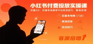 小红书付费投放实操课：巨量AD、巨量本地推等平台投流技巧精准获客-七七项目网