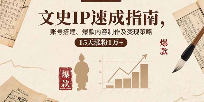 文史IP速成指南，账号搭建、爆款内容制作及变现策略，15天涨粉1万+-七七项目网