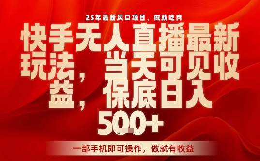 25年最新风口项目，快手无人直播，当天做当天出收益，不违规，一部手机即可操作，保底日入5张+【揭秘】-七七项目网