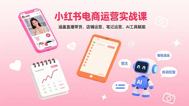 小红书电商运营实战课：涵盖直播带货、店铺运营、笔记运营、AI工具赋能-七七项目网