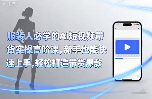 服装人必学的Ai短视频带货实操高阶课，新手也能快速上手，轻松打造带货爆款-七七项目网