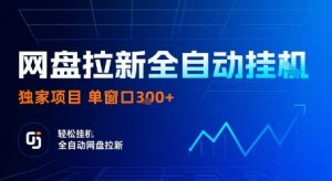 网盘拉新全自动挂G,独家项目,全自动运行完成拉新做任务,单窗口3张+【揭秘】-七七项目网