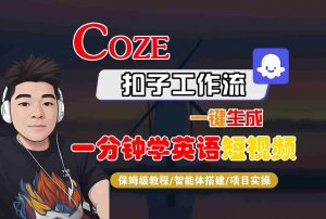 COZE扣子工作流一键生成一分钟学英语短视频,保姆级教程-智能体搭建-项目实操-七七项目网