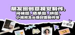 朋友圈创意视觉制作，问候图、晒单图、拼图、小视频及头像封面制作等-七七项目网