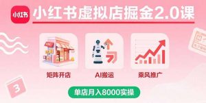小红书虚拟店掘金2.0课，矩阵开店+AI搬运+乘风推广，单店月入8000实操-七七项目网