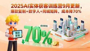 2025AI实体获客训练营9月更新，爆款复制+数字人+同城矩阵，成本降70%-七七项目网
