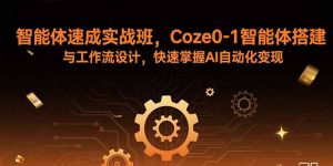 智能体速成实战班，Coze0-1智能体搭建与工作流设计，快速掌握AI自动化变现-七七项目网