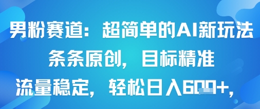 男粉赛道：超简单的AI新玩法条条原创，目标精准，流量稳定轻松日入6张+-七七项目网