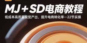 MJ+SD电商教程：低成本高质量视觉产出，提升电商转化率-22节实操-七七项目网