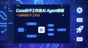 Coze扣子工作流Ai Agent教程，一站解锁扣子工作流-七七项目网