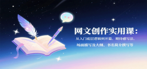 网文创作实用课:从入门底层逻辑到开篇、期待感写法、场面描写及大纲、书名简介撰写等-七七项目网