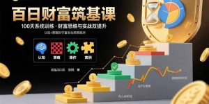 百日财富筑基课：认知+策略+实操+案例拆解  实现从创富到守富全周期能力-七七项目网