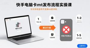 快手电脑卡mt发布流程实操课，针对手机型号不支持mt的手机-七七项目网