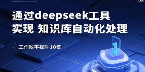 通过deepseek工具实现知识库自动化处理，工作效率提升10倍-七七项目网