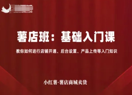 小红薯薯店商城卖货，基础入门课，教你如何进行店铺开通、后台设置、产品上传等入门知识-七七项目网